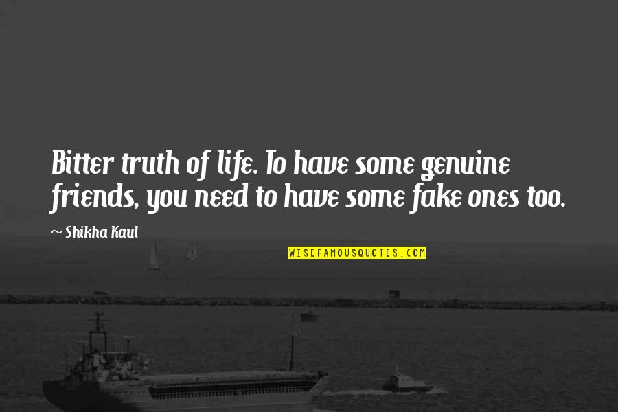 Bitter Truth Quotes By Shikha Kaul: Bitter truth of life. To have some genuine