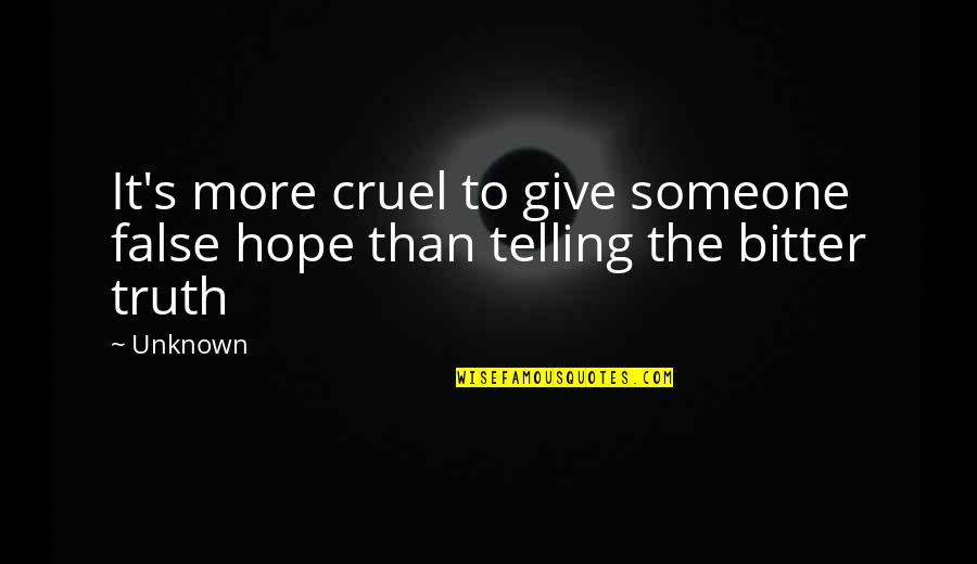 Bitter Truth Quotes By Unknown: It's more cruel to give someone false hope