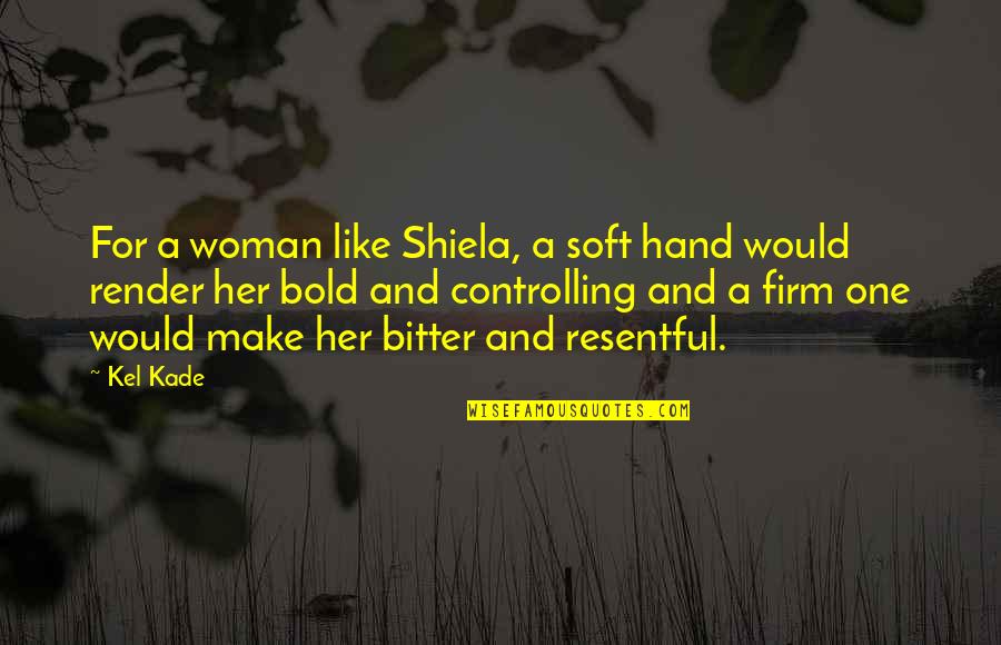 Bitter Woman Quotes By Kel Kade: For a woman like Shiela, a soft hand