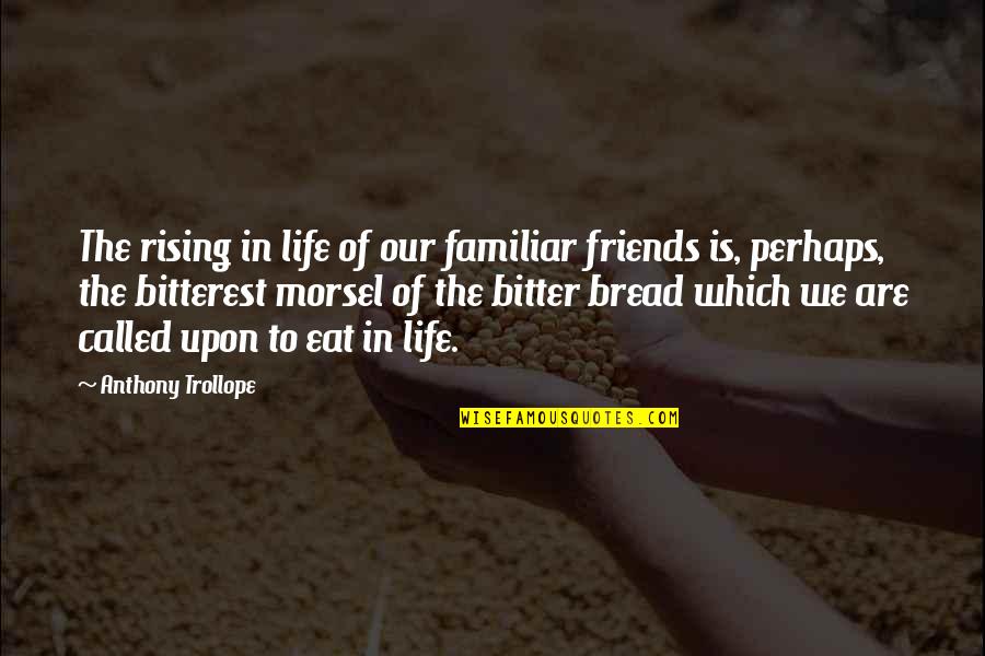 Bitterest Quotes By Anthony Trollope: The rising in life of our familiar friends