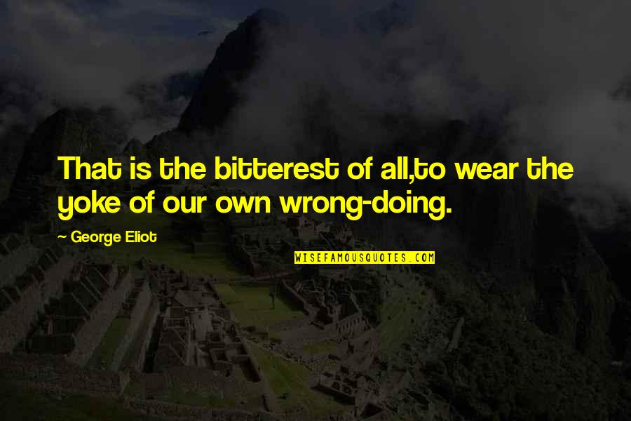 Bitterest Quotes By George Eliot: That is the bitterest of all,to wear the