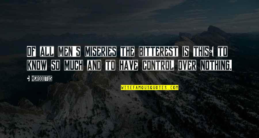 Bitterest Quotes By Herodotus: Of all men's miseries the bitterest is this: