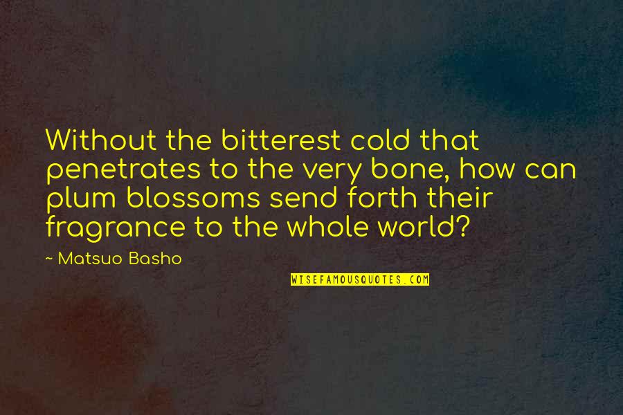 Bitterest Quotes By Matsuo Basho: Without the bitterest cold that penetrates to the