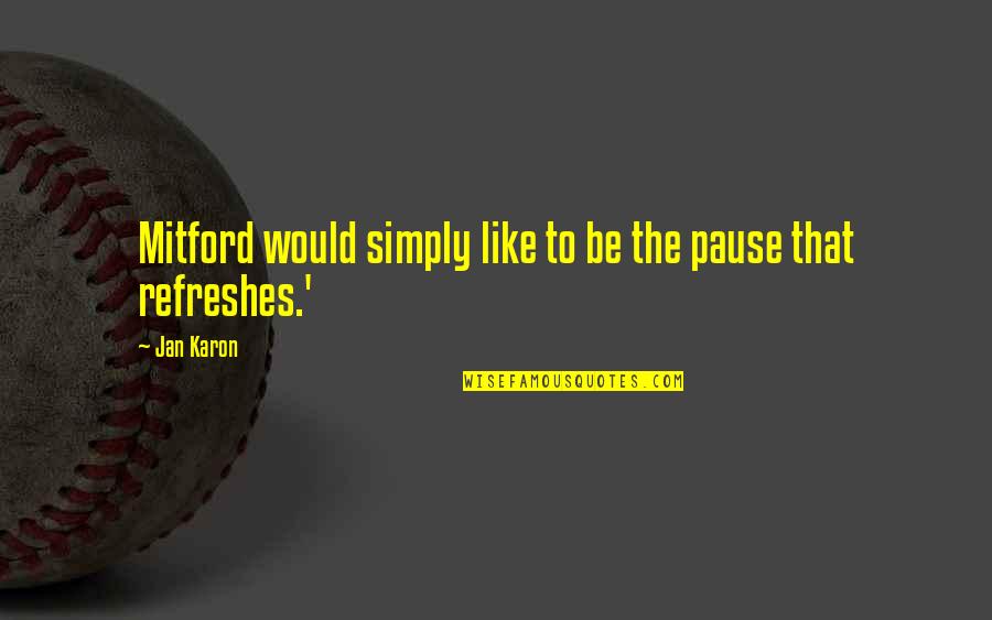 Bitterlich Stick Quotes By Jan Karon: Mitford would simply like to be the pause