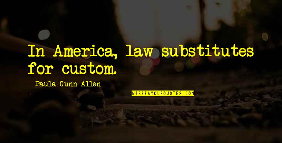 Bitterlich Stick Quotes By Paula Gunn Allen: In America, law substitutes for custom. Bitterlich Stick Quotes By Paula Gunn Allen: In America, law substitutes for custom.
