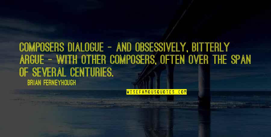 Bitterly Quotes By Brian Ferneyhough: Composers dialogue - and obsessively, bitterly argue -