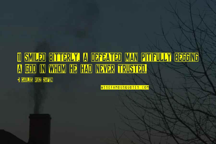 Bitterly Quotes By Carlos Ruiz Zafon: 1I smiled bitterly, a defeated man pitifully begging