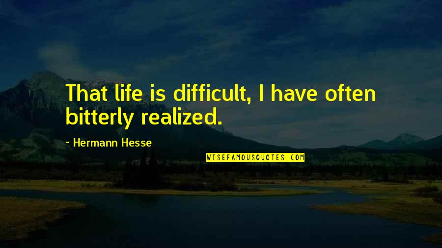Bitterly Quotes By Hermann Hesse: That life is difficult, I have often bitterly