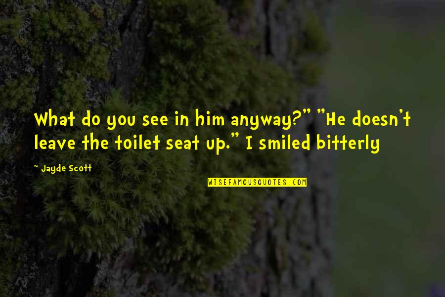 Bitterly Quotes By Jayde Scott: What do you see in him anyway?" "He