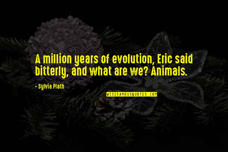 Bitterly Quotes By Sylvia Plath: A million years of evolution, Eric said bitterly,