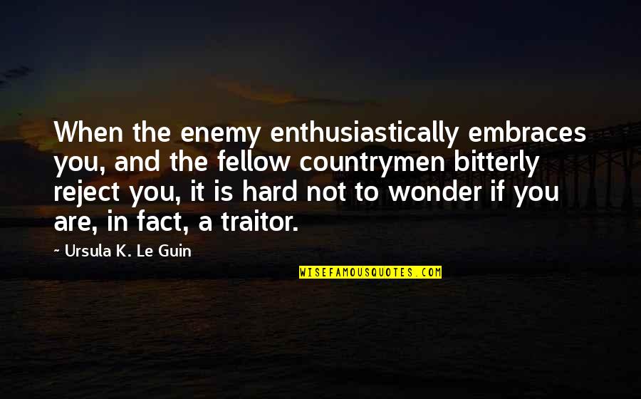 Bitterly Quotes By Ursula K. Le Guin: When the enemy enthusiastically embraces you, and the