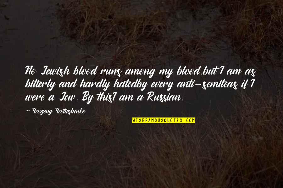 Bitterly Quotes By Yevgeny Yevtushenko: No Jewish blood runs among my blood,but I