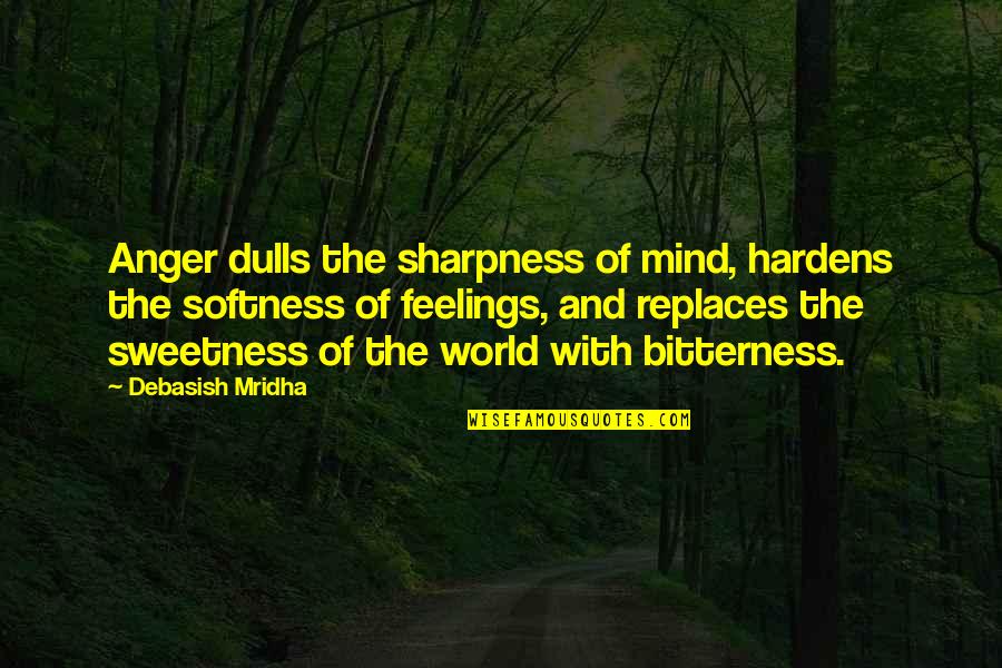 Bitterness And Anger Quotes By Debasish Mridha: Anger dulls the sharpness of mind, hardens the