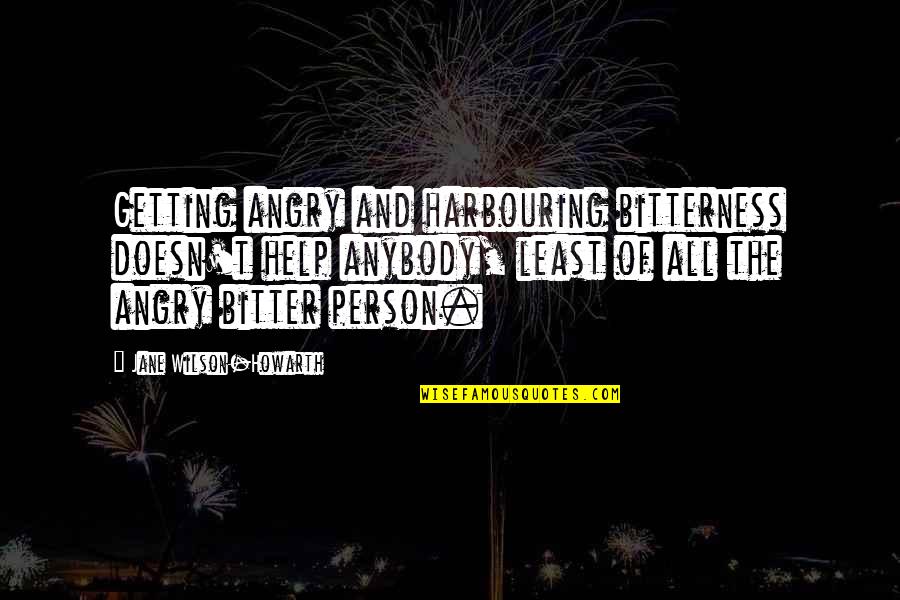 Bitterness And Anger Quotes By Jane Wilson-Howarth: Getting angry and harbouring bitterness doesn't help anybody,