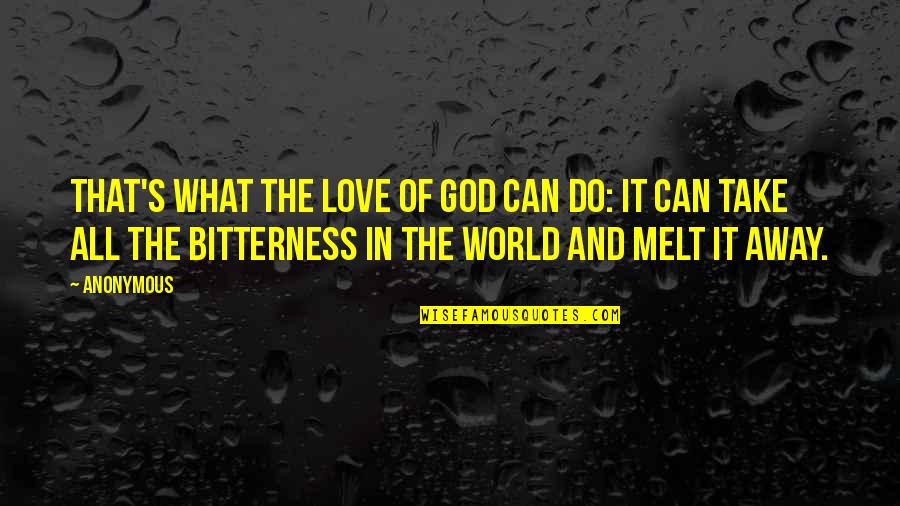 Bitterness And Love Quotes By Anonymous: That's what the love of God can do:
