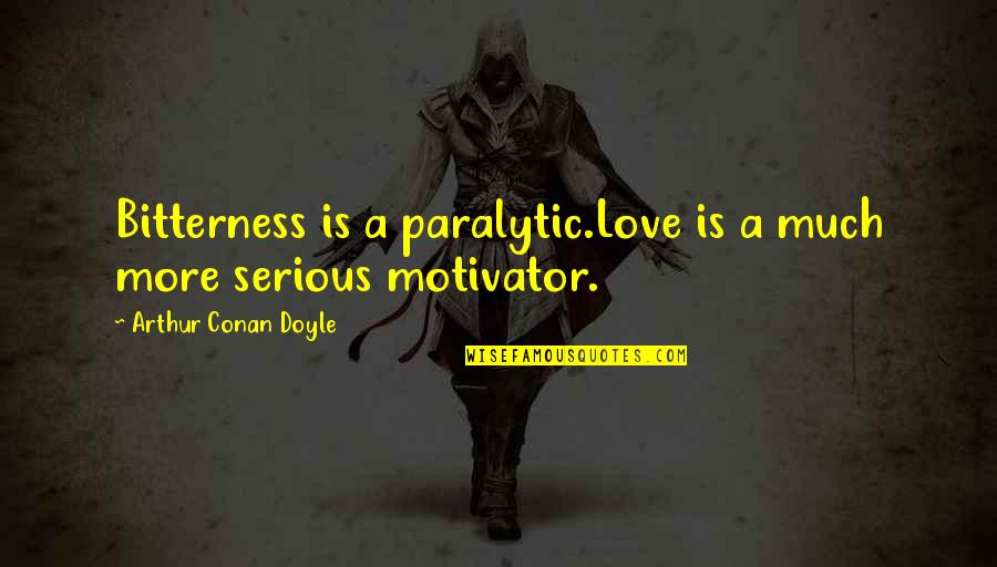 Bitterness And Love Quotes By Arthur Conan Doyle: Bitterness is a paralytic.Love is a much more