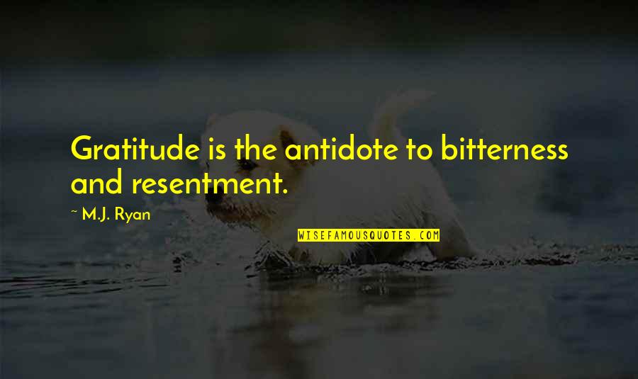 Bitterness And Resentment Quotes By M.J. Ryan: Gratitude is the antidote to bitterness and resentment.