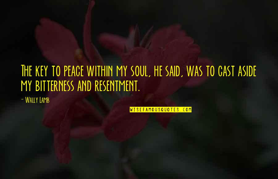Bitterness And Resentment Quotes By Wally Lamb: The key to peace within my soul, he