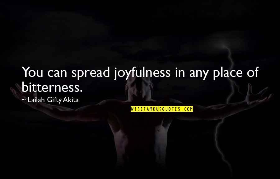 Bitterness In Love Quotes By Lailah Gifty Akita: You can spread joyfulness in any place of