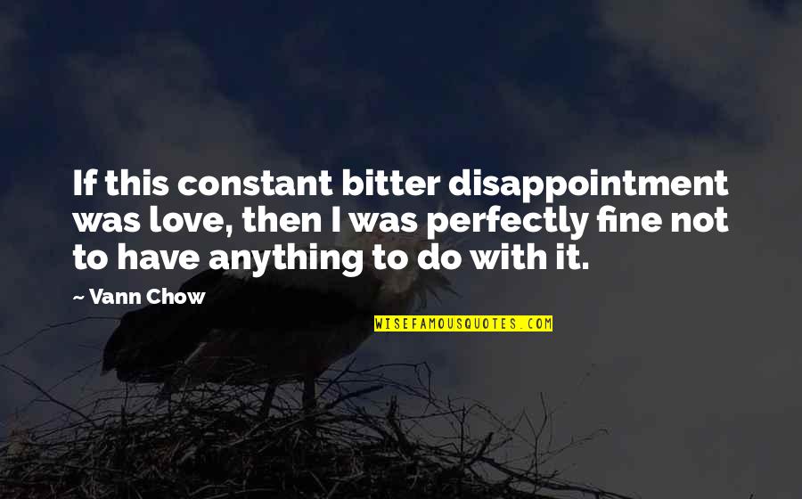 Bitterness In Love Quotes By Vann Chow: If this constant bitter disappointment was love, then