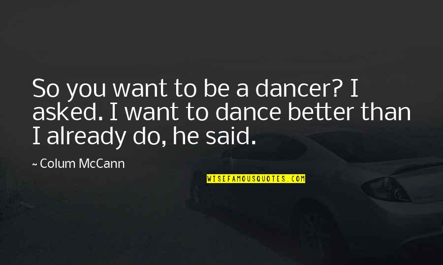 Bitterness Person Quotes By Colum McCann: So you want to be a dancer? I Bitterness Person Quotes By Colum McCann: So you want to be a dancer? I