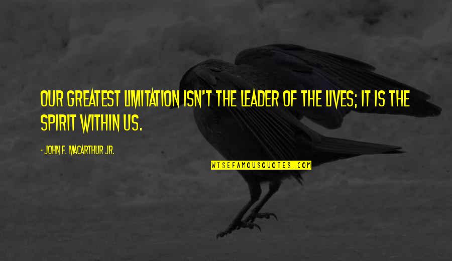 Bitternesses Quotes By John F. MacArthur Jr.: Our greatest limitation isn't the leader of the