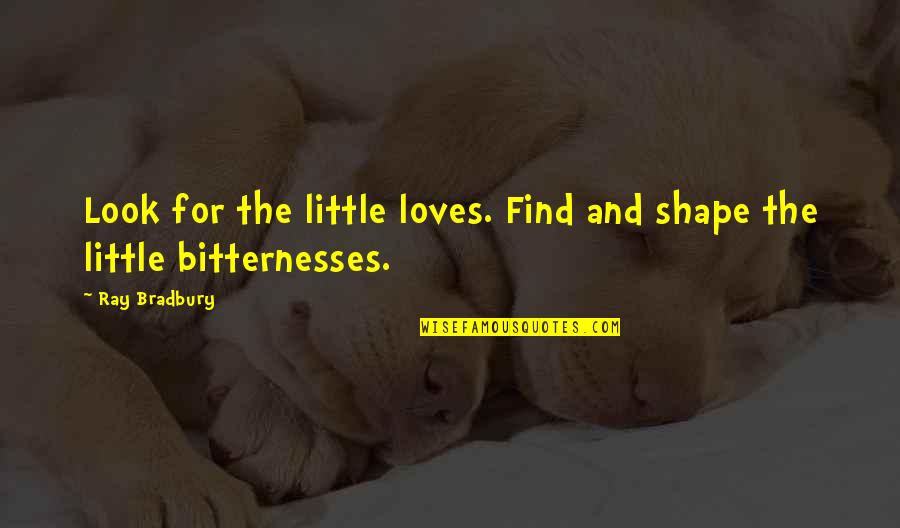 Bitternesses Quotes By Ray Bradbury: Look for the little loves. Find and shape