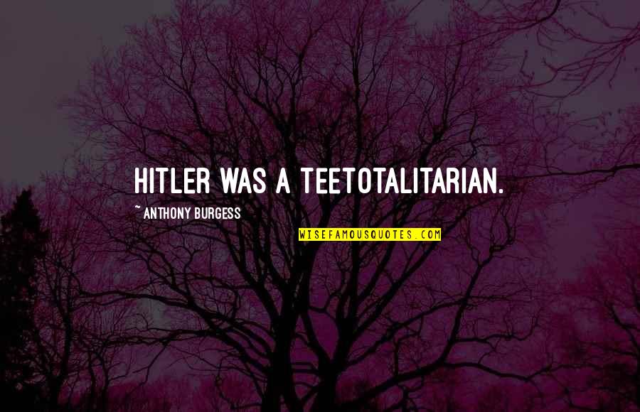 Bitterns Quotes By Anthony Burgess: Hitler was a teetotalitarian.