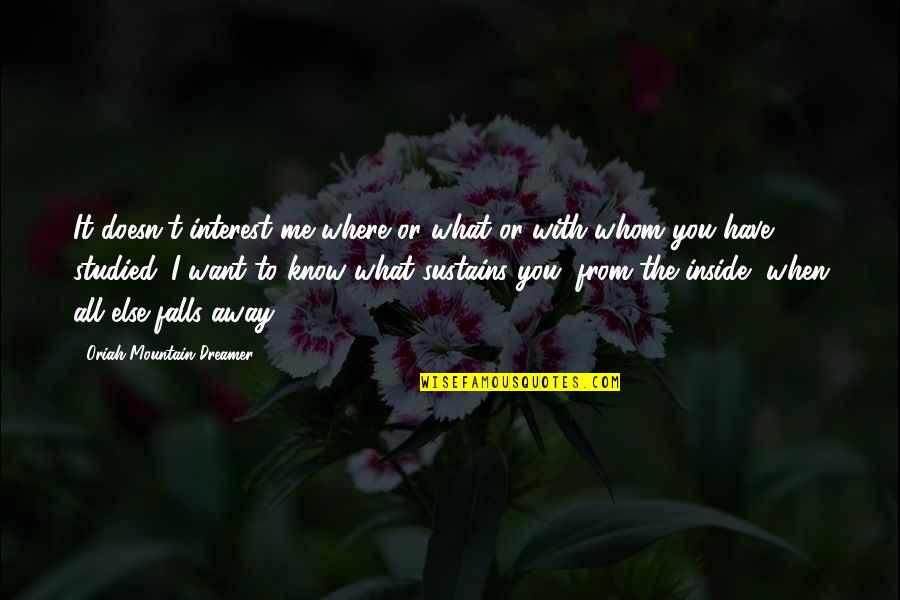 Bitterroots Band Quotes By Oriah Mountain Dreamer: It doesn't interest me where or what or Bitterroots Band Quotes By Oriah Mountain Dreamer: It doesn't interest me where or what or
