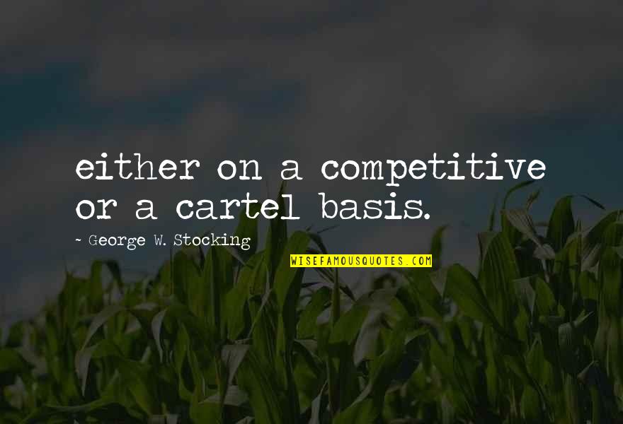 Bitterroots Best Quotes By George W. Stocking: either on a competitive or a cartel basis.