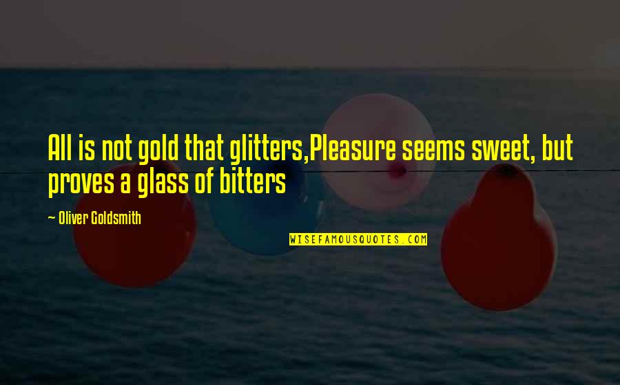 Bitters Quotes By Oliver Goldsmith: All is not gold that glitters,Pleasure seems sweet,