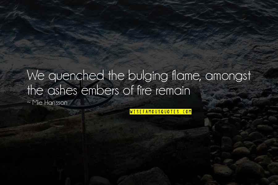 Bittersweet Endings Quotes By Mie Hansson: We quenched the bulging flame, amongst the ashes