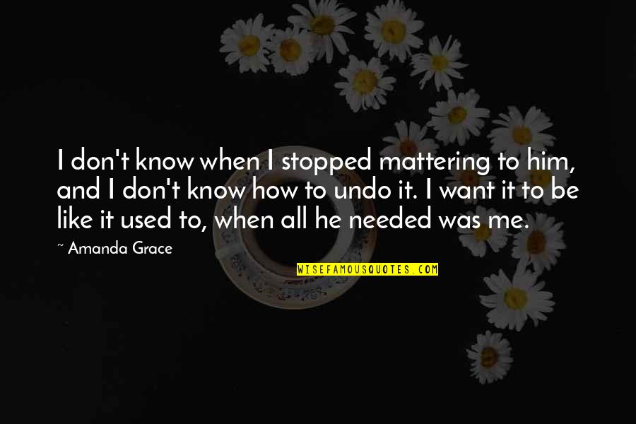 Bittersweet Love Quotes By Amanda Grace: I don't know when I stopped mattering to