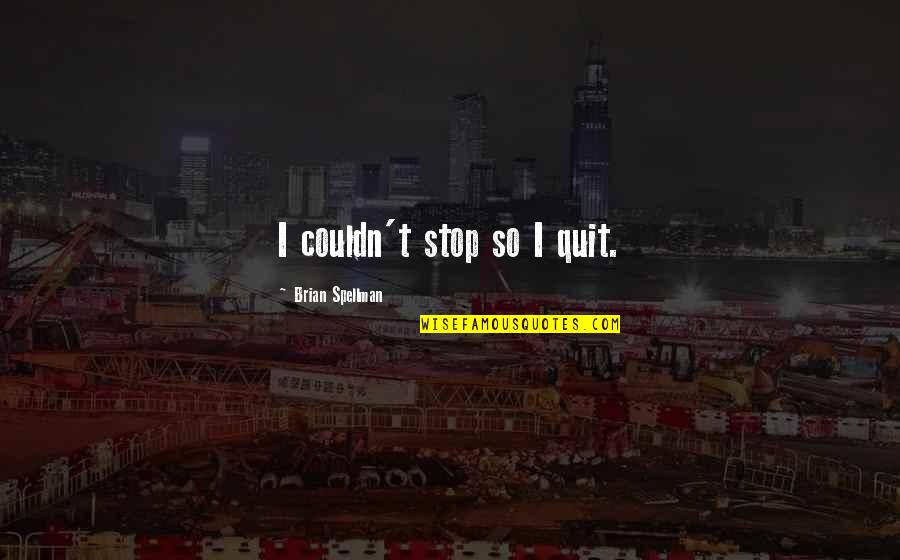 Bittersweet Sarah Ockler Quotes By Brian Spellman: I couldn't stop so I quit. Bittersweet Sarah Ockler Quotes By Brian Spellman: I couldn't stop so I quit.