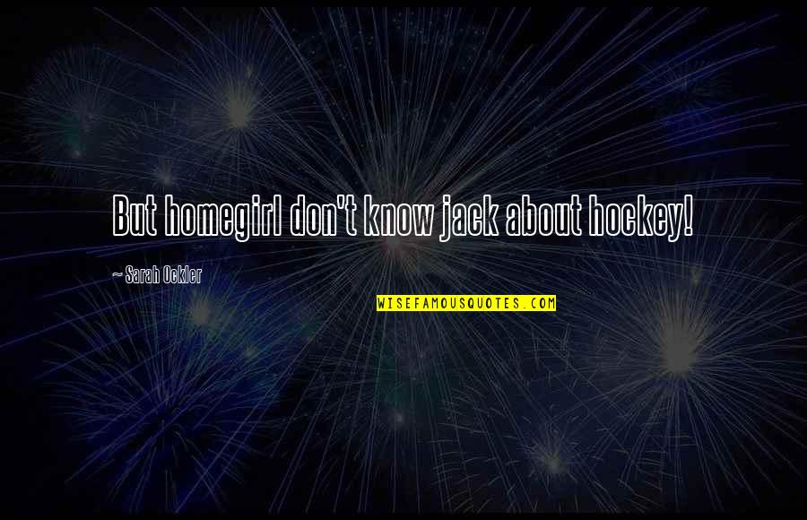 Bittersweet Sarah Ockler Quotes By Sarah Ockler: But homegirl don't know jack about hockey! Bittersweet Sarah Ockler Quotes By Sarah Ockler: But homegirl don't know jack about hockey!