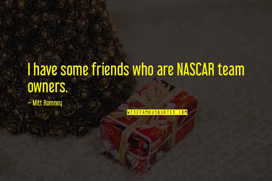 Bitterwood Place Quotes By Mitt Romney: I have some friends who are NASCAR team