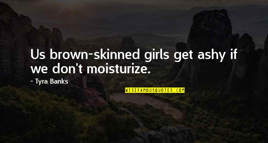 Bittiebitez Quotes By Tyra Banks: Us brown-skinned girls get ashy if we don't