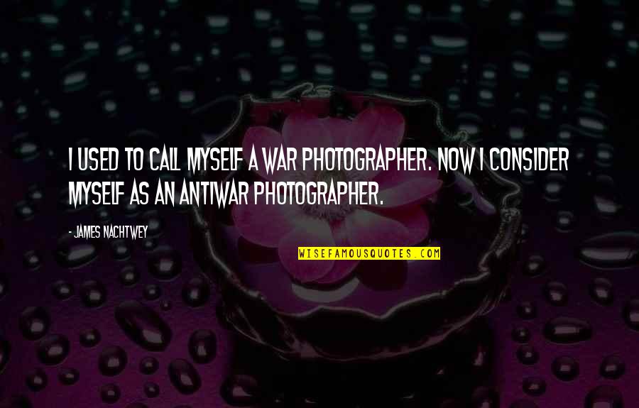 Bittlesham Quotes By James Nachtwey: I used to call myself a war photographer.