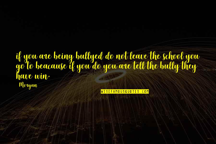 Bittlesham Quotes By Morgan: if you are being bullyed do not leave