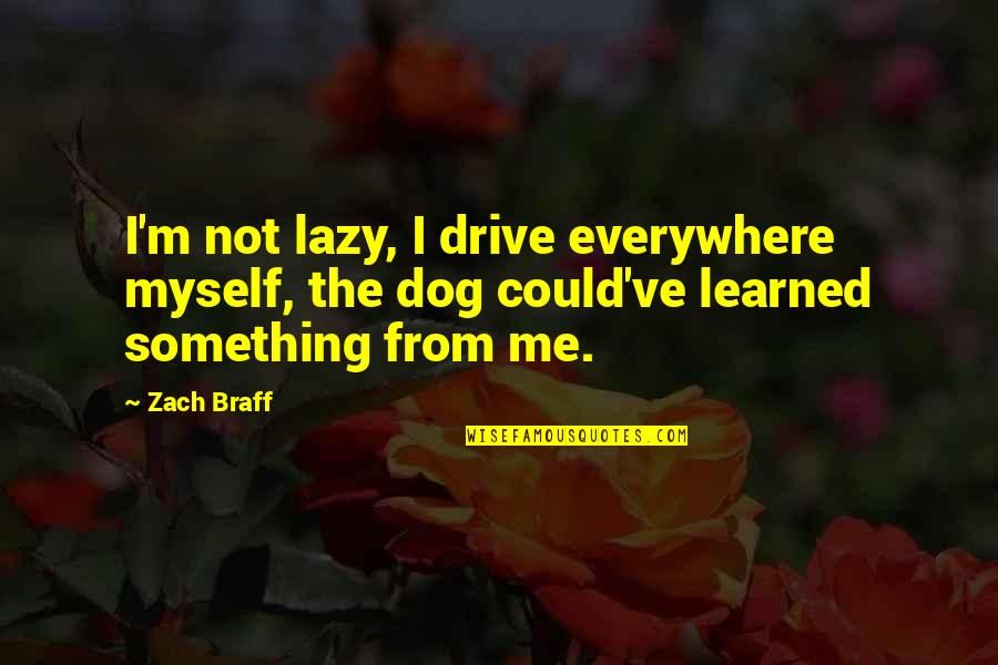 Bittlesham Quotes By Zach Braff: I'm not lazy, I drive everywhere myself, the