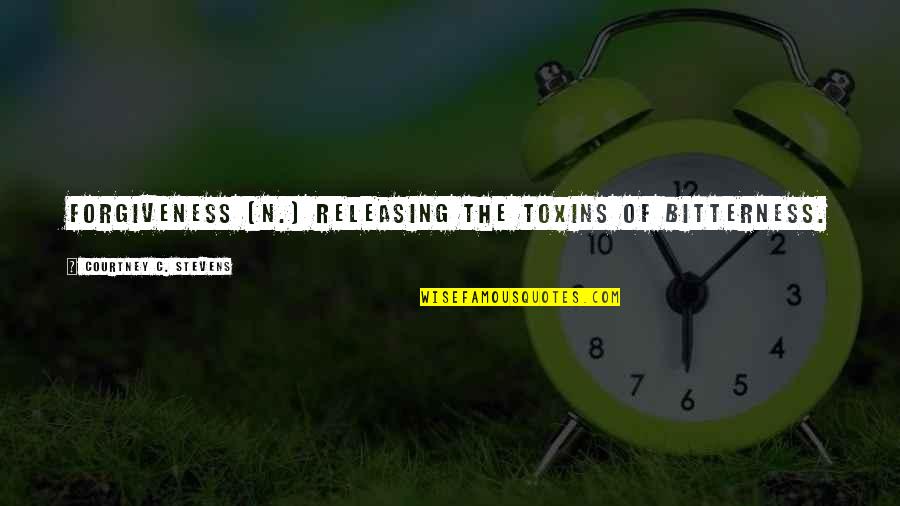 Bittoo Kanwar Quotes By Courtney C. Stevens: Forgiveness (n.) releasing the toxins of bitterness. Bittoo Kanwar Quotes By Courtney C. Stevens: Forgiveness (n.) releasing the toxins of bitterness.