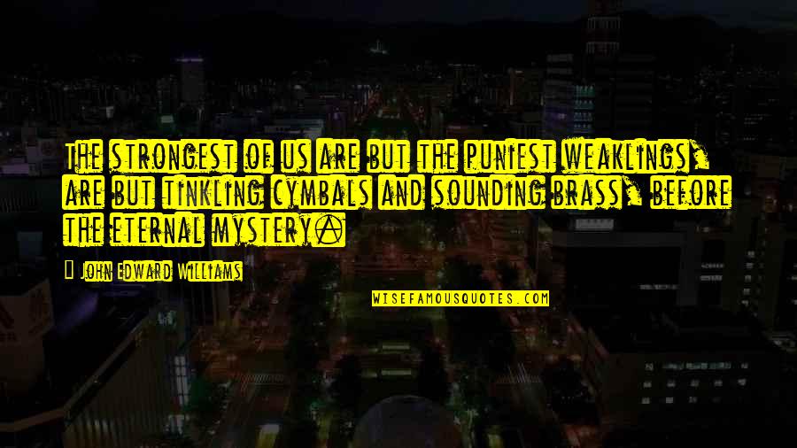 Bittoo Kanwar Quotes By John Edward Williams: The strongest of us are but the puniest Bittoo Kanwar Quotes By John Edward Williams: The strongest of us are but the puniest