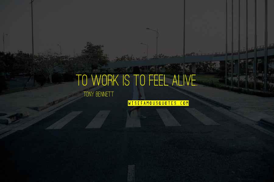 Bittoo Kanwar Quotes By Tony Bennett: To work is to feel alive. Bittoo Kanwar Quotes By Tony Bennett: To work is to feel alive.