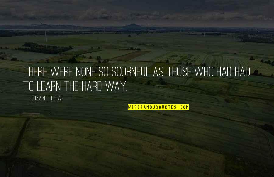 Bittoor Quotes By Elizabeth Bear: There were none so scornful as those who