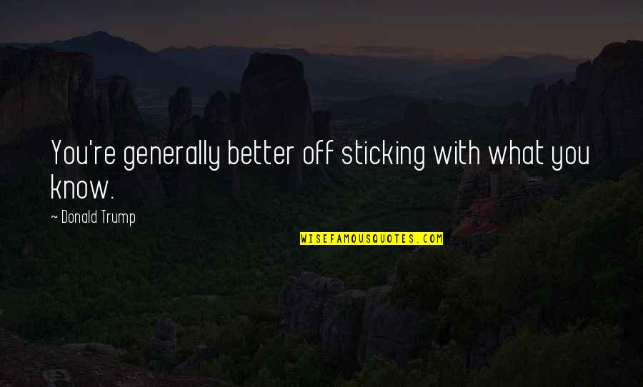 Bittu Sahgal Quotes By Donald Trump: You're generally better off sticking with what you Bittu Sahgal Quotes By Donald Trump: You're generally better off sticking with what you