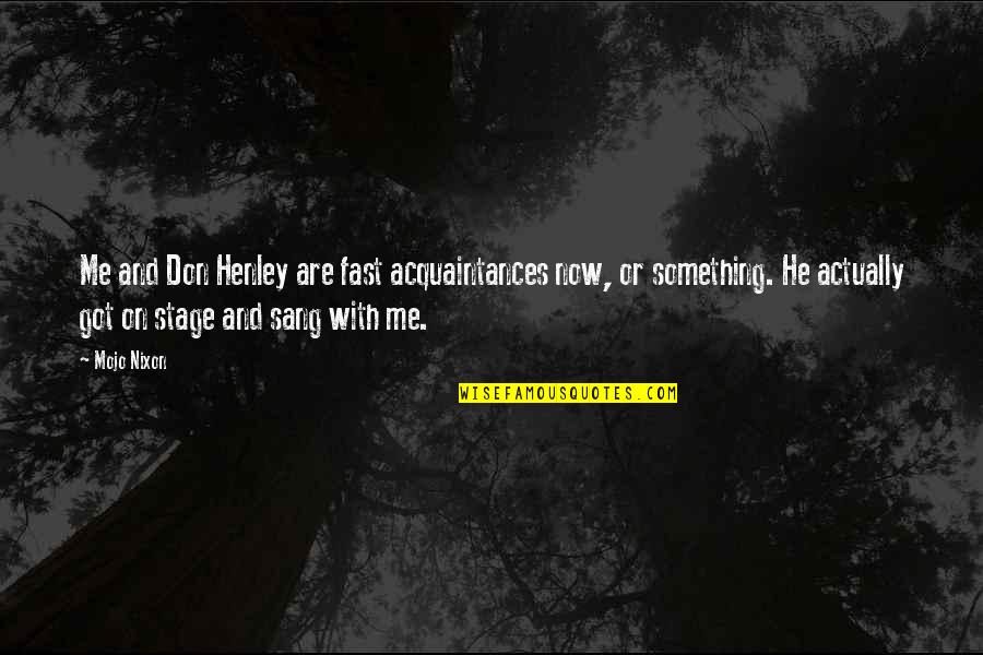 Bittu Sahgal Quotes By Mojo Nixon: Me and Don Henley are fast acquaintances now, Bittu Sahgal Quotes By Mojo Nixon: Me and Don Henley are fast acquaintances now,