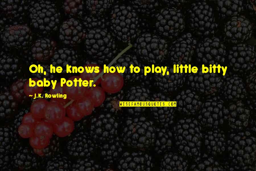 Bitty Quotes By J.K. Rowling: Oh, he knows how to play, little bitty