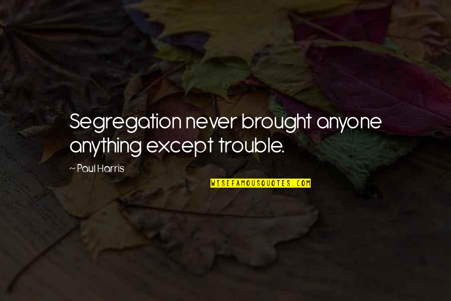 Biuras Quotes By Paul Harris: Segregation never brought anyone anything except trouble.