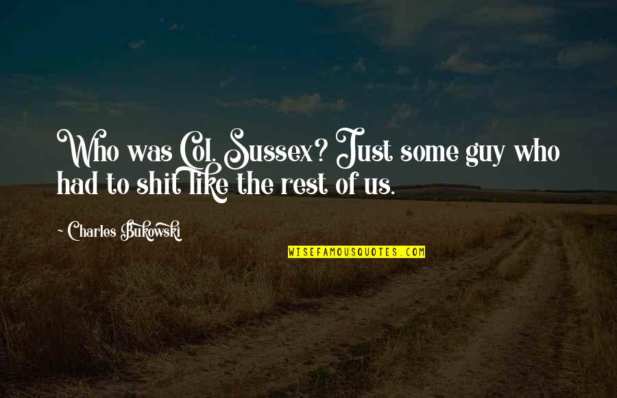 Bivanorak Quotes By Charles Bukowski: Who was Col. Sussex? Just some guy who Bivanorak Quotes By Charles Bukowski: Who was Col. Sussex? Just some guy who