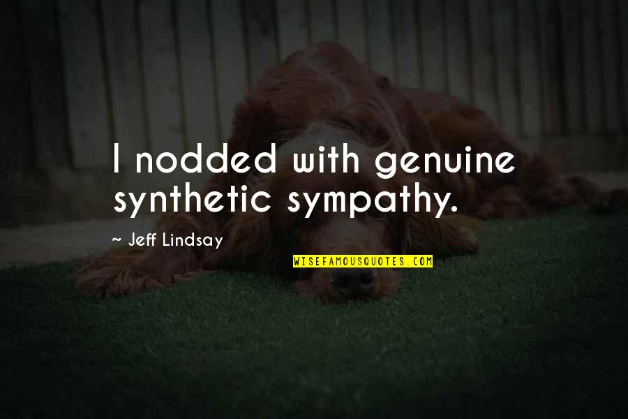 Biviana Candelario Quotes By Jeff Lindsay: I nodded with genuine synthetic sympathy. Biviana Candelario Quotes By Jeff Lindsay: I nodded with genuine synthetic sympathy.
